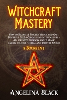 Witchcraft Mastery: How to Become a Modern Witch and Cast Powerful Spells Communing with Nature - All You Need to Know about Magic (Moon, Candle, Herbal and Crystal Spells) - 8 Books in 1 1914056167 Book Cover