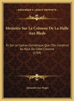 Memoire Sur La Colonne De La Halle Aux Bleds: Et Sur Le Cadran Cylindrique Que L'On Construit Au Haut De Cette Colonne (1764) 201278593X Book Cover