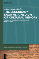 The Legendary Saga as a Medium of Cultural Memory: A Study of Late Medieval Icelandic Manuscripts (Memory and the Medieval North) 3111338436 Book Cover