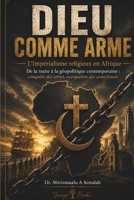 DIEU COMME ARME: L'Impérialisme religieux en Afrique - De la traite à la géopolitique contemporaine : conquête des terres, occupation des consciences (French Edition) B0H9STD69K Book Cover