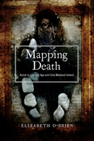 Mapping Death : Burial in Late Iron Age and Early Medieval Ireland 1846828597 Book Cover