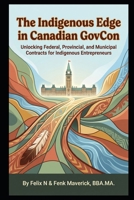The Indigenous Edge in Canadian GovCon: Unlocking Federal, Provincial, and Municipal Contracts for Indigenous Entrepreneurs B0GW38BTRP Book Cover