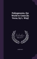 Palingenesia, the World to Come [In Verse, by L. Way] 1358401187 Book Cover