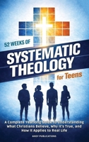 52 Weeks of Systematic Theology for Teens: A Complete Yearlong Guide to Understanding What Christians Believe, Why It's True, and How It Applies to Real Life B0GYZLG2FJ Book Cover