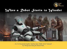 When a Robot Starts to Wonder: An AI-Powered Graphic Techno Epic With AICG Tutorial B0F336FXHN Book Cover