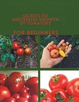 Secrets to Successful Growth of Tomatoes for beginners: Simple Growing Tips for Beginners for Fresh and Healthy Tomatoes. B0CWM8NWCF Book Cover