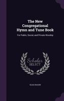 The New Congregational Hymn and Tune Book: For Public, Social, and Private Worship 1143219031 Book Cover