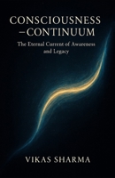 Consciousness ? Continuum: The Eternal Current of Awareness and Legacy B0FVVN18H6 Book Cover