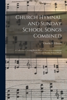 Church Hymnal and Sunday School Songs Combined: a Collection Covering Every Phase of Interdenominational Church and Sunday School Work 1014827639 Book Cover