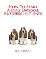 How to Start a Dog Daycare Business in 7 Days 1497302676 Book Cover