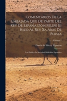 Comentarios De D. Garcia De Silva Y Figueroa De La Embajada Que De Parte Del Rey De Espa�a Don Felipe III Hizo Al Rey Xa Abas De Persia; Volume 1 1021269085 Book Cover