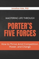 Mastering Life Through Porter’s Five Forces: How to Thrive Amid Competition, Power, and Change B0H2S42YVF Book Cover