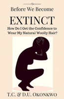 Before We Become Extinct: How Do I Get the Confidence to Wear My Natural Woolly Hair? 198366216X Book Cover