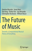 The Future of Music: Towards a Computational Musical Theory of Everything 3030397114 Book Cover