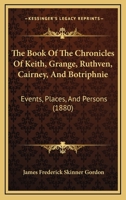 The Book of the Chronicles of Keith, Grange, Ruthven, Cairney, and Botriphnie: Events, Places, and Persons 1015937861 Book Cover