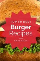 Burgers: Top 50 Best Burger Recipes - The Quick, Easy, & Delicious Everyday Cookbook! 154233747X Book Cover