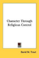 Character Through Religious Control 1432589911 Book Cover