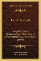 Calvijn's Jeugd: Jongelingsjaren, Omzwervingen, Bekeering, En Eerste Optreden Als Reformator (1903) 1168142091 Book Cover