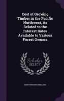Cost of Growing Timber in the Pacific Northwest, as Related to the Interest Rates Available to Various Forest Owners 135933324X Book Cover