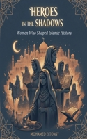 Heroes in the Shadows: Women Who Shaped Islamic History B0GPGKXMT1 Book Cover