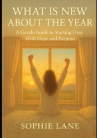 What Is New About The Year: A Gentle Guide To Starting Over With Hope And Purpose B0G5J1QWFG Book Cover