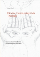 Für eine trauma-existentiale Theologie: Missbrauch und Kirche mit Traumatherapien betrachtet (German Edition) 3751984542 Book Cover