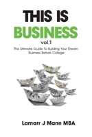 This Is Business vol. 1: The Ultimate Guide To Building Your Dream Business Before College B08FNVN8T4 Book Cover