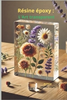 Résine époxy : L’Art transparent: De l'histoire aux techniques : Le guide ultime pour les artistes et les créatifs (French Edition) B0F4L3QM5L Book Cover