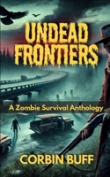 Undead Frontiers: A Zombie Survival Anthology (Horror & Thriller Anthologies) B0F1YXY1T2 Book Cover