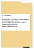 Marketingkonzept f�r die Einf�hrung einer Kinderbetreuung in einem Premium-Fitnessstudio. Marktanalyse, Marketingplanung und Kommunikationskonzept 3346721191 Book Cover