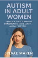 Autism in Adult Women: A Practical Guide to Managing Communication, Social Anxiety and Daily Activities B0FJLKC9CM Book Cover