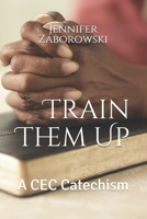 Train Them Up: A CEC Catechism 1704301114 Book Cover