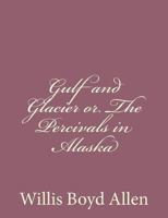 Gulf and Glacier: Or, The Percivals in Alaska 1523824298 Book Cover