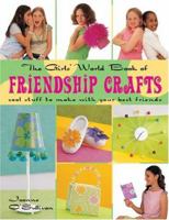 The Girls' World Book of Friendship Crafts : Cool Stuff to Make with Your Best Friends 1579904718 Book Cover