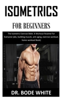 ISOMETRIC FOR BEGINNERS: The Isometric Exercise Bible: A Workout Routine For Everyone B08PHSWQ1N Book Cover