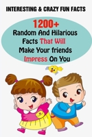 Interesting & Crazy Fun Facts: 1200+ Random And Hilarious Facts That Will Make Your friends Impress On You B095LH5KJ1 Book Cover