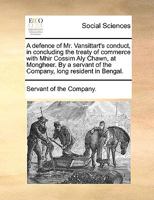 A defence of Mr. Vansittart's conduct, in concluding the treaty of commerce with Mhir Cossim Aly Chawn, at Mongheer. By a servant of the Company, long resident in Bengal. 1170640303 Book Cover