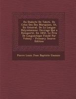 Du Dialecte De Tahiti, De Celui Des Îles Marquises, Et, En Général, De La Langue Polynésienne: Ouvrage Qui a Remporté, En 1852, Le Prix De Linguistique Fondé Par Volney 1147367868 Book Cover