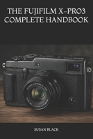 THE FUJIFILM X-PRO3 COMPLETE HANDBOOK: Your Everyday Companion for Camera Setup, Customization, Troubleshooting, and Creative Photography B0H6KQ67P7 Book Cover