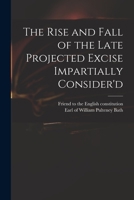 The Rise and Fall of the Late Projected Excise Impartially Consider'd 1013980514 Book Cover