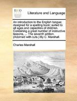 An introduction to the English tongue; designed for a spelling book: suited to all ages and capacities of children. Containing a great number of ... edition. (Adorned with cuts.) By C. Marshall. 1170892795 Book Cover