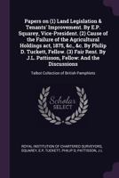 Papers on (1) Land Legislation & Tenants' Improvement. By E.P. Squarey, Vice-President. (2) Cause of the Failure of the Agricultural Holdings act, ... J.L. Pattisson, Fellow: And the Discussions: 1378126998 Book Cover