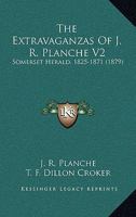 The Extravaganzas Of J. R. Planche V2: Somerset Herald, 1825-1871 1167221958 Book Cover