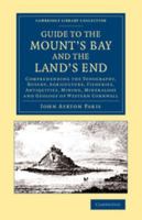 A Guide to the Mount's Bay and the Land's End; Comprehending the Topography, Botany, Agriculture, Fisheries, Antiquities, Mining, Mineralogy and Geology of Western Cornwall 1507837232 Book Cover