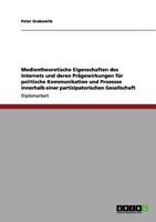 Medientheoretische Eigenschaften des Internets und deren Pr�gewirkungen f�r politische Kommunikation und Prozesse innerhalb einer partizipatorischen Gesellschaft 3656178755 Book Cover