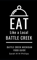 Eat Like a Local- Battle Creek: Battle Creek Michigan Food Guide B096TN7LHB Book Cover