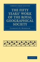 The Fifty Years' Work of the Royal Geographical Society. By Clements R. Markham... Secretary 1241210969 Book Cover