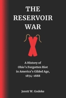 The Reservoir War: A History of Ohio's Forgotten Riot in America's Gilded Age, 1874-1888 B0CFD4QVXY Book Cover