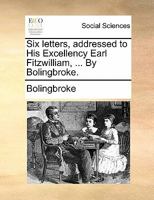 Six letters, addressed to His Excellency Earl Fitzwilliam, ... By Bolingbroke. 1140726153 Book Cover