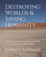Destroying Worlds and Saving Humanity: A quick history of civilisation. 2nd edition. B0BW2WR9VQ Book Cover